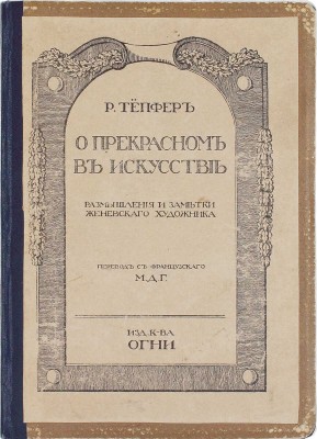 Тепфер Р. О прекрасном в искусстве. Размышления и заметки женевскаго художника / Пер. с фр. М.Д.Г. СПб.: Изд. кн-ва «Огни», [1910-е?].
